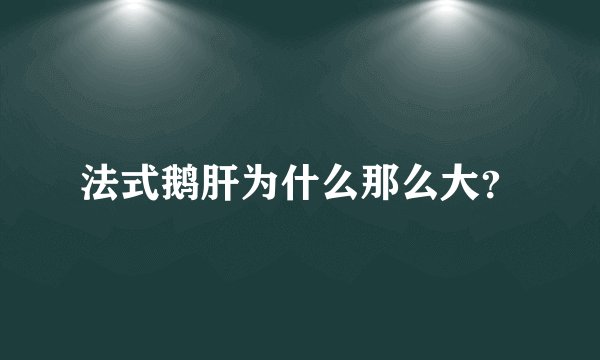 法式鹅肝为什么那么大？