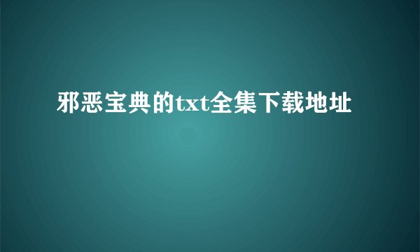 邪恶宝典的txt全集下载地址