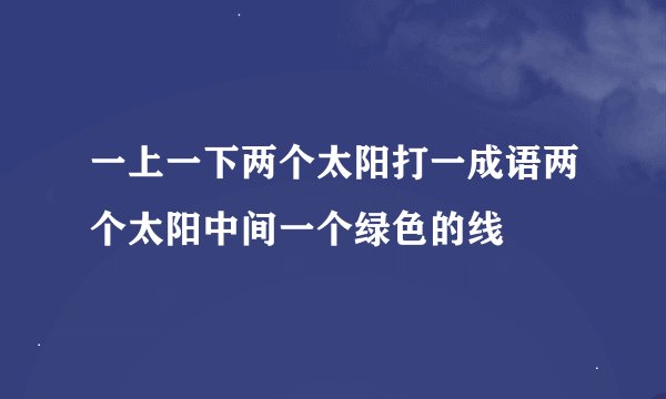 一上一下两个太阳打一成语两个太阳中间一个绿色的线