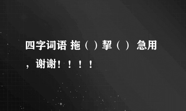 四字词语 拖（）挈（） 急用，谢谢！！！！