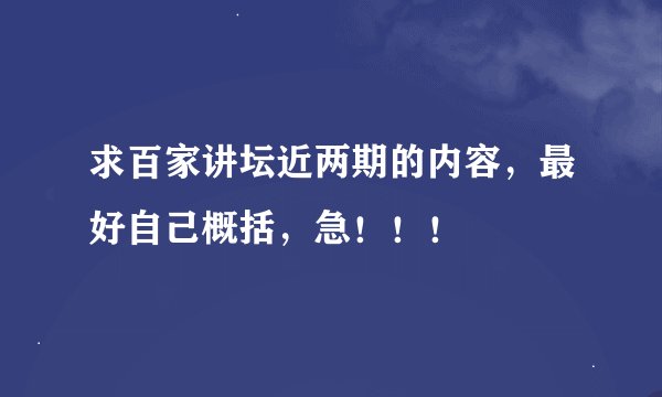 求百家讲坛近两期的内容，最好自己概括，急！！！