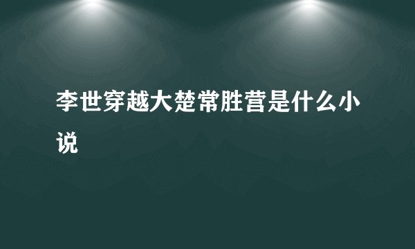 李世穿越大楚常胜营是什么小说