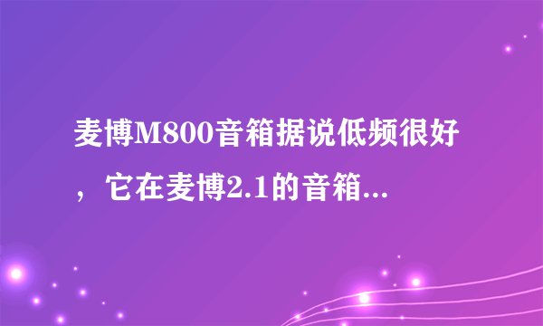麦博M800音箱据说低频很好，它在麦博2.1的音箱里面评价好不好呢？