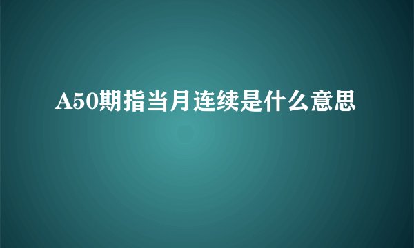 A50期指当月连续是什么意思