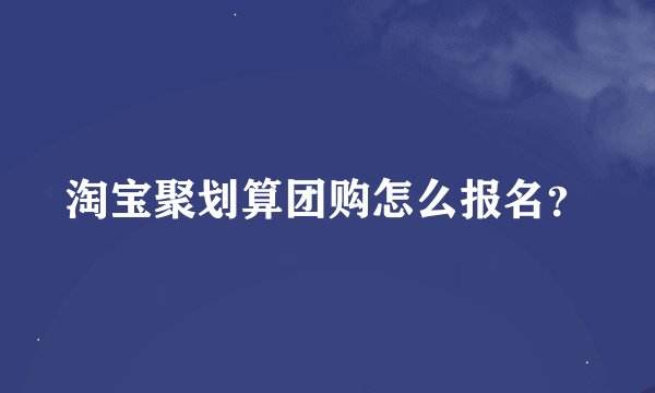 淘宝聚划算团购怎么报名？