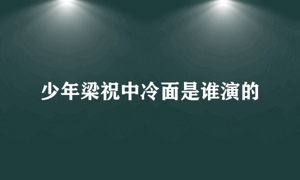 少年梁祝中冷面是谁演的