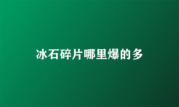 冰石碎片哪里爆的多