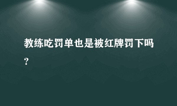 教练吃罚单也是被红牌罚下吗？