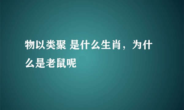 物以类聚 是什么生肖，为什么是老鼠呢