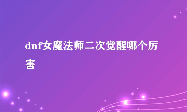 dnf女魔法师二次觉醒哪个厉害