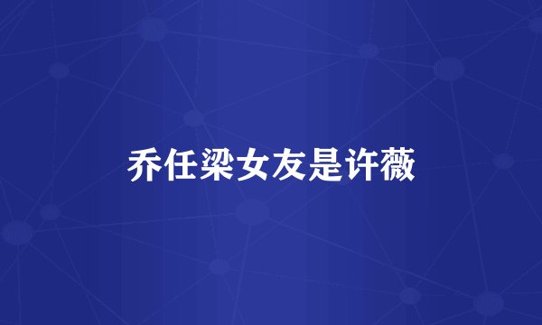 乔任梁女友是许薇