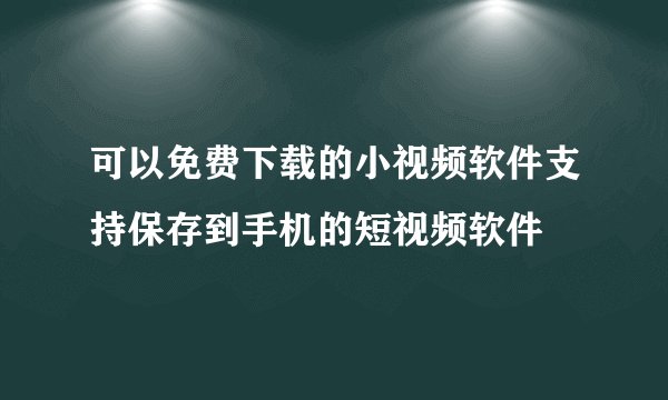 可以免费下载的小视频软件支持保存到手机的短视频软件