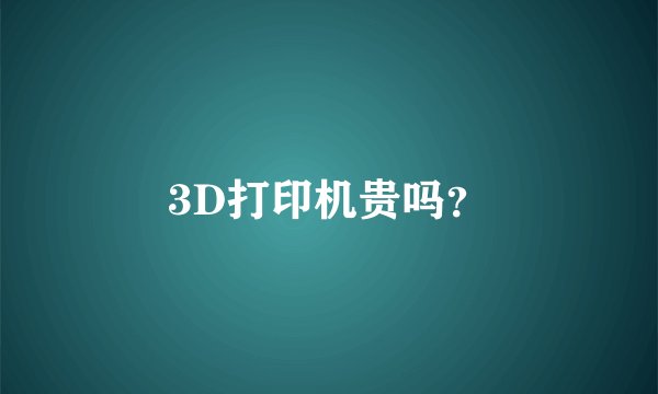 3D打印机贵吗？