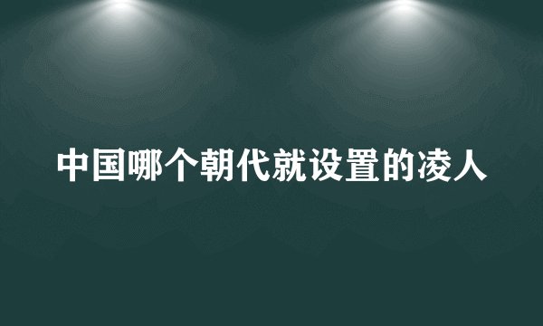 中国哪个朝代就设置的凌人