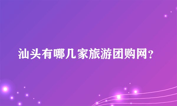 汕头有哪几家旅游团购网？