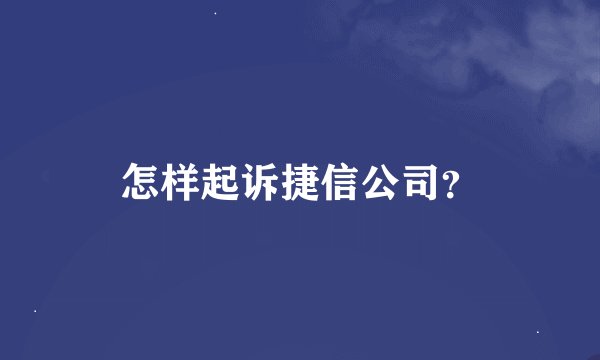 怎样起诉捷信公司？