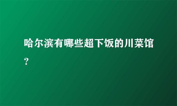 哈尔滨有哪些超下饭的川菜馆？