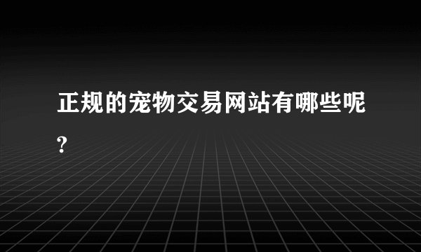 正规的宠物交易网站有哪些呢?