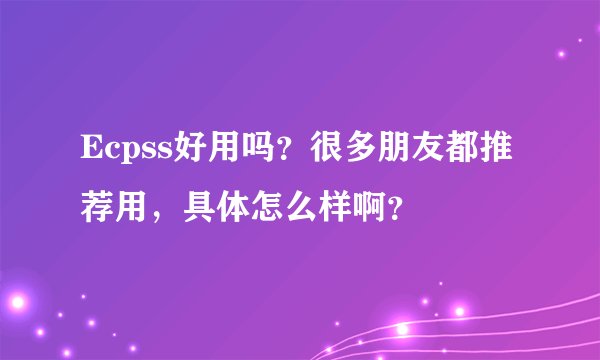Ecpss好用吗？很多朋友都推荐用，具体怎么样啊？