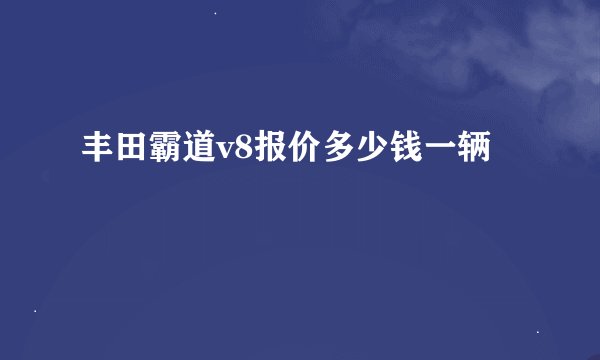 丰田霸道v8报价多少钱一辆