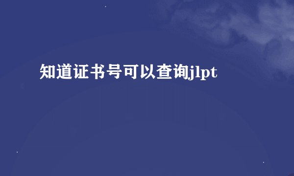 知道证书号可以查询jlpt