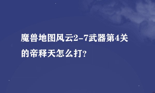 魔兽地图风云2-7武器第4关的帝释天怎么打？