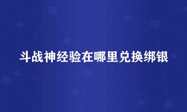 斗战神经验在哪里兑换绑银