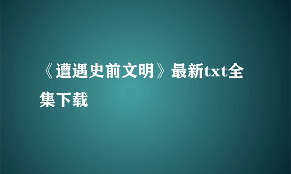《遭遇史前文明》最新txt全集下载