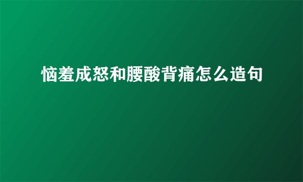 恼羞成怒和腰酸背痛怎么造句