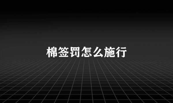 棉签罚怎么施行
