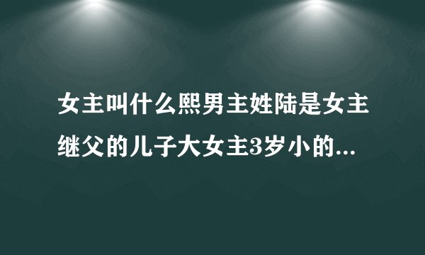 女主叫什么熙男主姓陆是女主继父的儿子大女主3岁小的时候让哥哥抱暗恋男主20