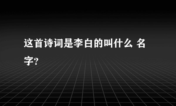 这首诗词是李白的叫什么 名字?
