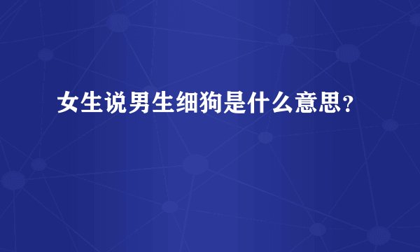 女生说男生细狗是什么意思？