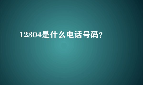 12304是什么电话号码？