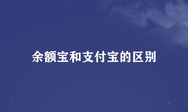 余额宝和支付宝的区别