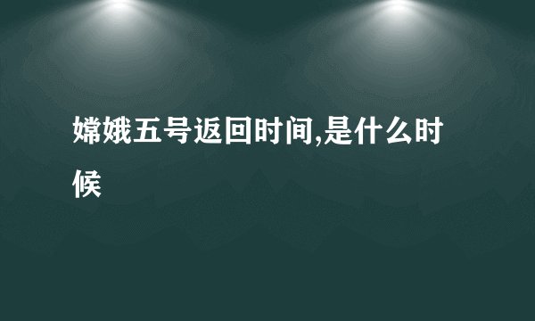 嫦娥五号返回时间,是什么时候