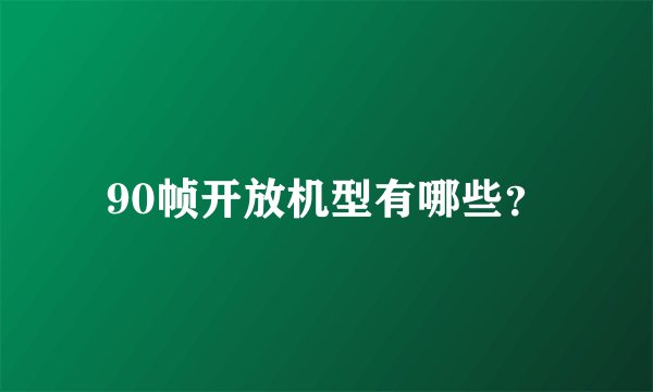90帧开放机型有哪些？