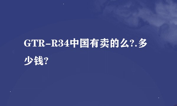 GTR-R34中国有卖的么?.多少钱?