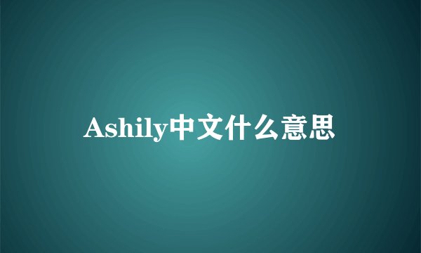 Ashily中文什么意思