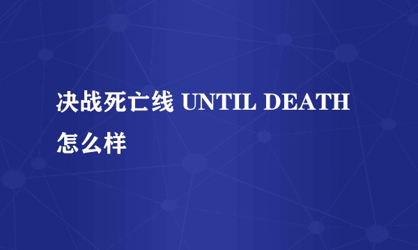 决战死亡线 UNTIL DEATH怎么样