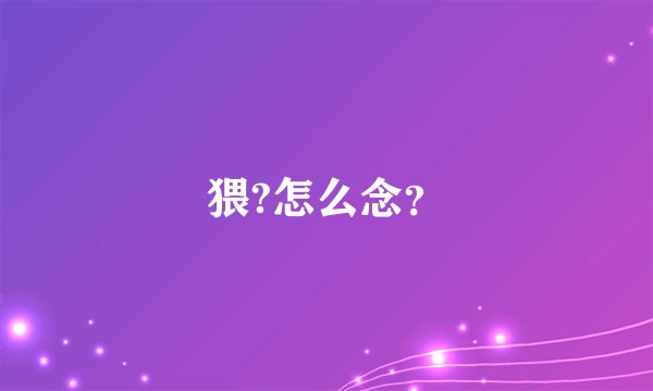 猥?怎么念？