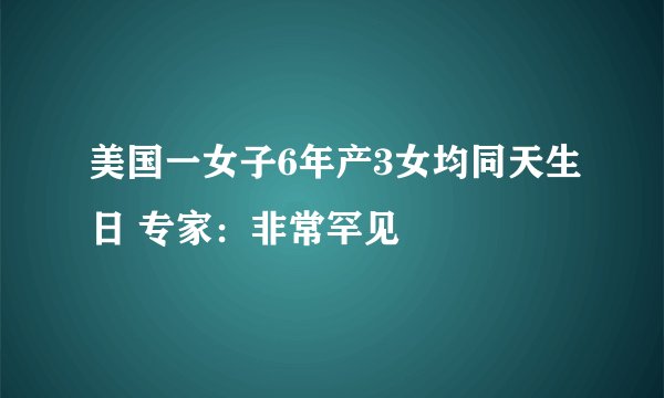 美国一女子6年产3女均同天生日 专家：非常罕见