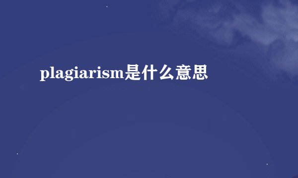 plagiarism是什么意思