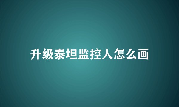 升级泰坦监控人怎么画