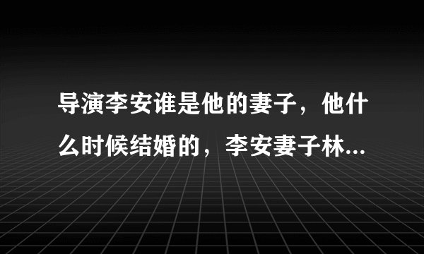 导演李安谁是他的妻子，他什么时候结婚的，李安妻子林惠嘉家庭背景照片