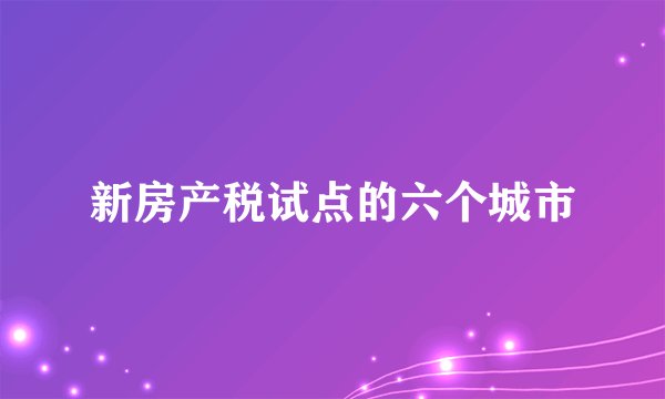 新房产税试点的六个城市