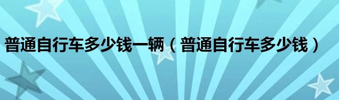 普通自行车多少钱一辆普通自行车多少钱