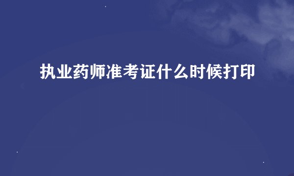 执业药师准考证什么时候打印