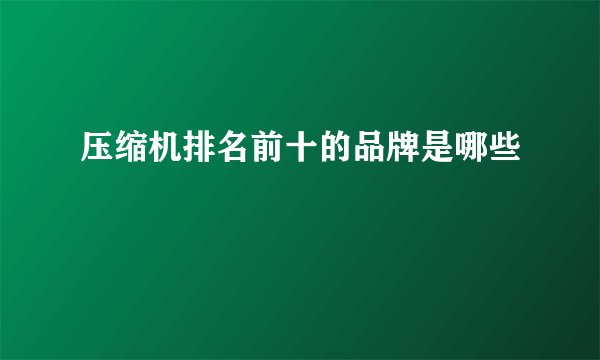 压缩机排名前十的品牌是哪些