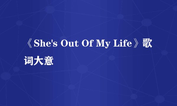 《She's Out Of My Life》歌词大意